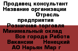 Продавец-консультант › Название организации ­ LS Group › Отрасль предприятия ­ Розничная торговля › Минимальный оклад ­ 20 000 - Все города Работа » Вакансии   . Ненецкий АО,Нарьян-Мар г.